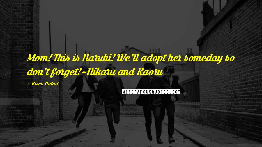 Bisco Hatori Quotes: Mom! This is Haruhi! We'll adopt her someday so don't forget!~Hikaru and Kaoru