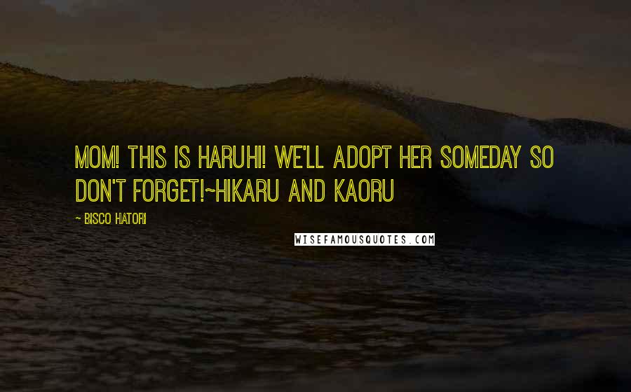 Bisco Hatori Quotes: Mom! This is Haruhi! We'll adopt her someday so don't forget!~Hikaru and Kaoru