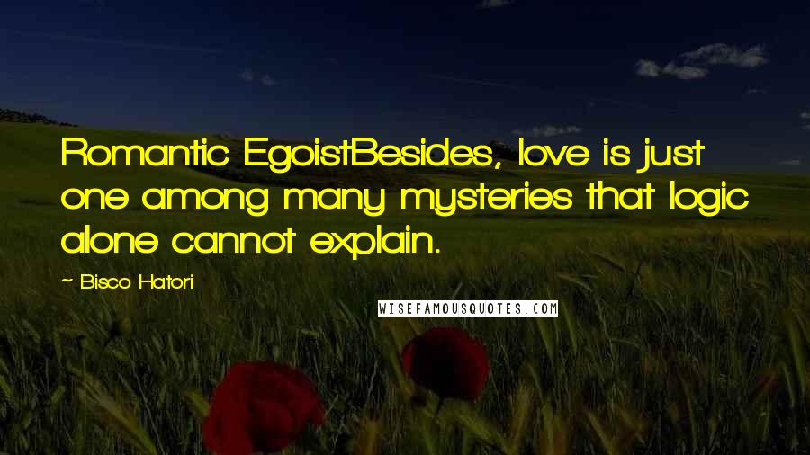 Bisco Hatori Quotes: Romantic EgoistBesides, love is just one among many mysteries that logic alone cannot explain.