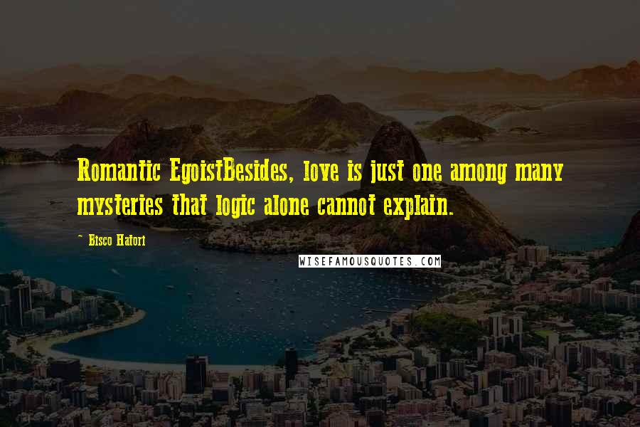 Bisco Hatori Quotes: Romantic EgoistBesides, love is just one among many mysteries that logic alone cannot explain.