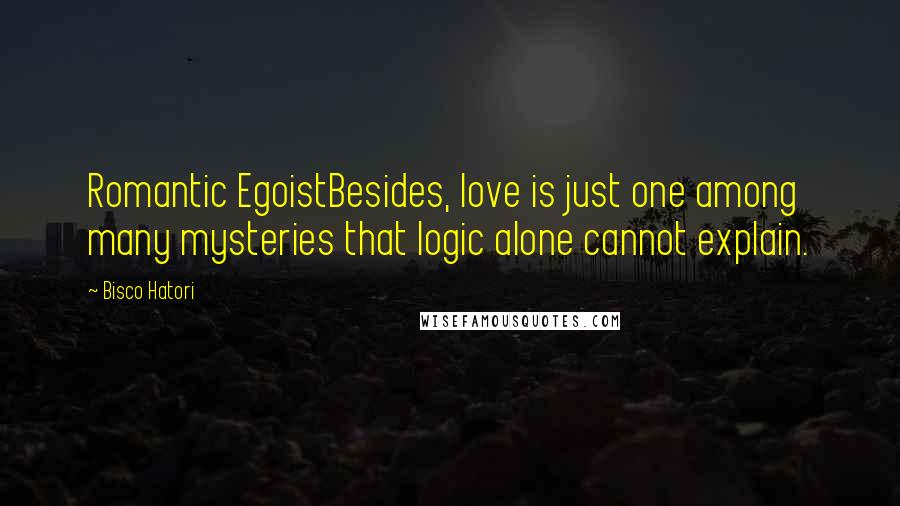 Bisco Hatori Quotes: Romantic EgoistBesides, love is just one among many mysteries that logic alone cannot explain.