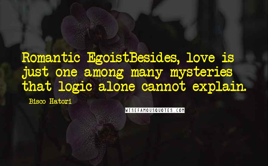 Bisco Hatori Quotes: Romantic EgoistBesides, love is just one among many mysteries that logic alone cannot explain.