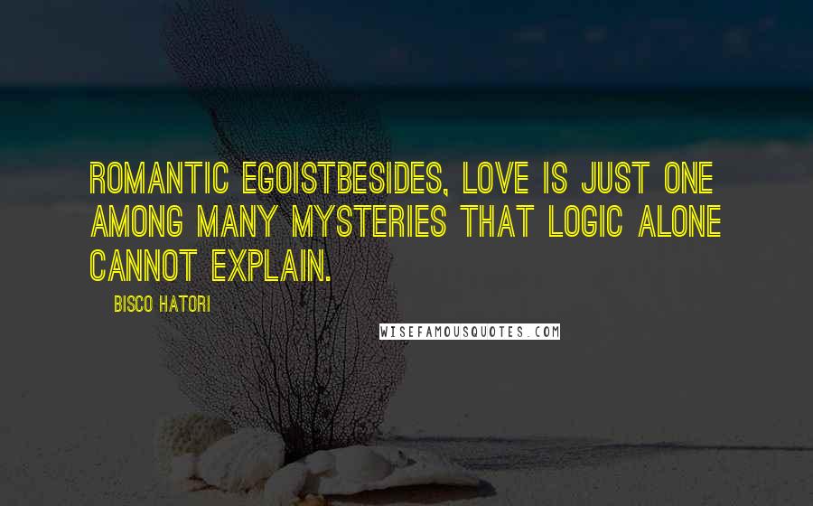 Bisco Hatori Quotes: Romantic EgoistBesides, love is just one among many mysteries that logic alone cannot explain.