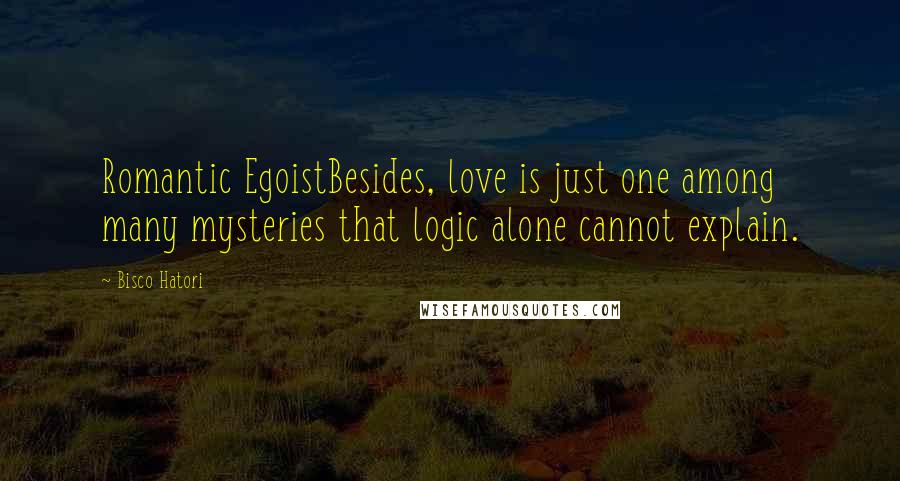 Bisco Hatori Quotes: Romantic EgoistBesides, love is just one among many mysteries that logic alone cannot explain.