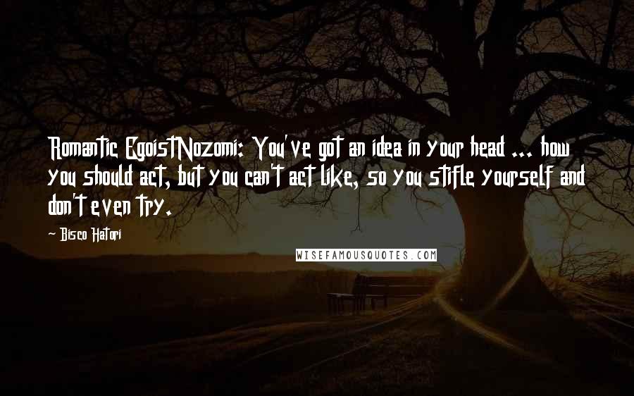 Bisco Hatori Quotes: Romantic EgoistNozomi: You've got an idea in your head ... how you should act, but you can't act like, so you stifle yourself and don't even try.