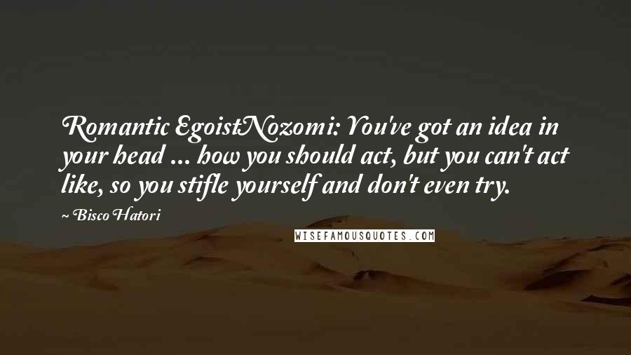 Bisco Hatori Quotes: Romantic EgoistNozomi: You've got an idea in your head ... how you should act, but you can't act like, so you stifle yourself and don't even try.