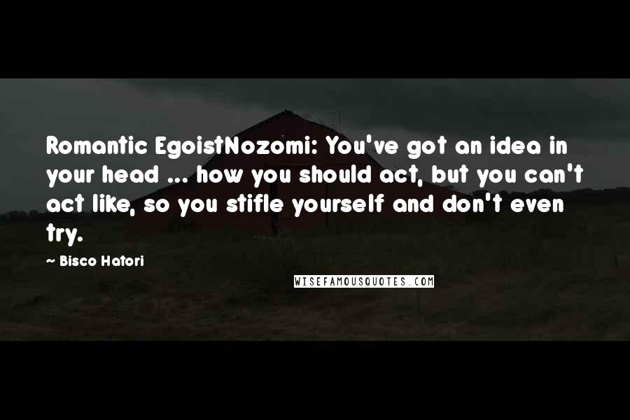Bisco Hatori Quotes: Romantic EgoistNozomi: You've got an idea in your head ... how you should act, but you can't act like, so you stifle yourself and don't even try.