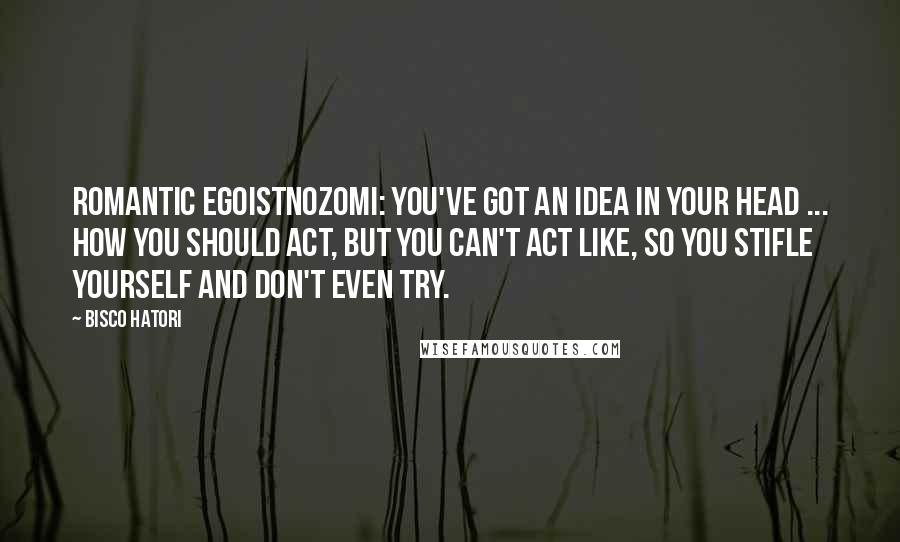 Bisco Hatori Quotes: Romantic EgoistNozomi: You've got an idea in your head ... how you should act, but you can't act like, so you stifle yourself and don't even try.