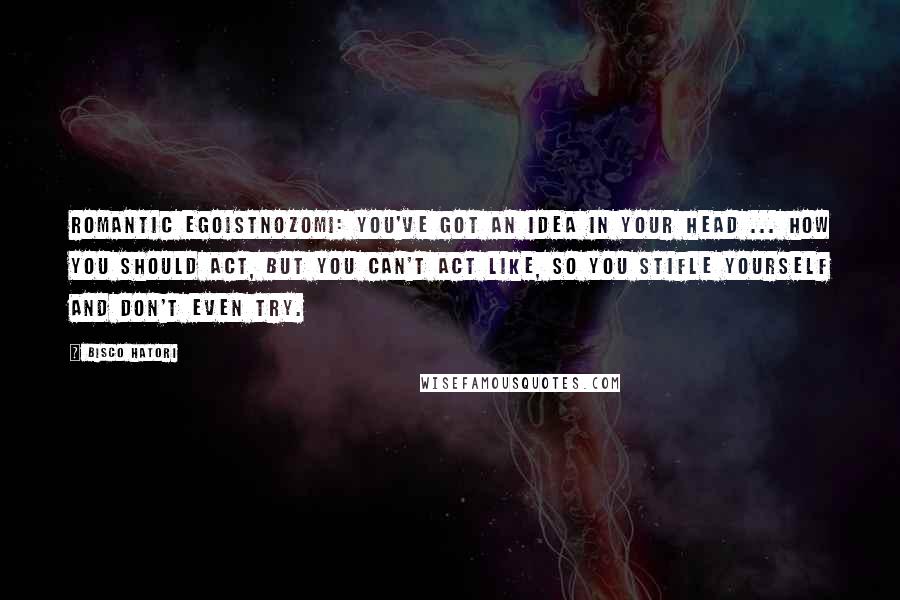 Bisco Hatori Quotes: Romantic EgoistNozomi: You've got an idea in your head ... how you should act, but you can't act like, so you stifle yourself and don't even try.