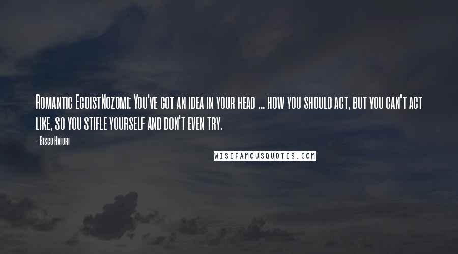 Bisco Hatori Quotes: Romantic EgoistNozomi: You've got an idea in your head ... how you should act, but you can't act like, so you stifle yourself and don't even try.