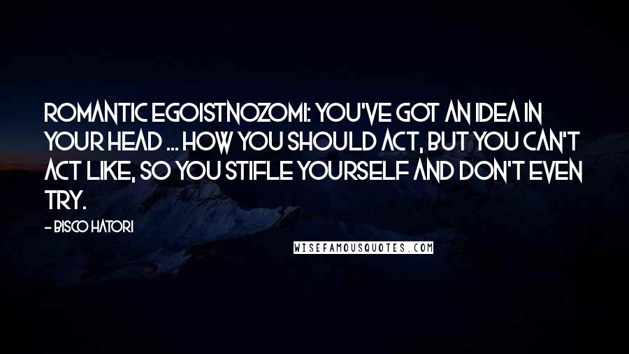 Bisco Hatori Quotes: Romantic EgoistNozomi: You've got an idea in your head ... how you should act, but you can't act like, so you stifle yourself and don't even try.