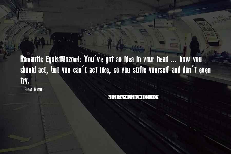 Bisco Hatori Quotes: Romantic EgoistNozomi: You've got an idea in your head ... how you should act, but you can't act like, so you stifle yourself and don't even try.