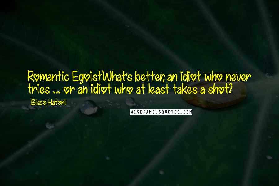 Bisco Hatori Quotes: Romantic EgoistWhat's better, an idiot who never tries ... or an idiot who at least takes a shot?