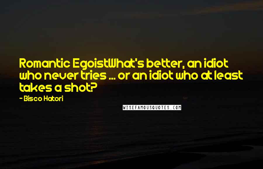 Bisco Hatori Quotes: Romantic EgoistWhat's better, an idiot who never tries ... or an idiot who at least takes a shot?