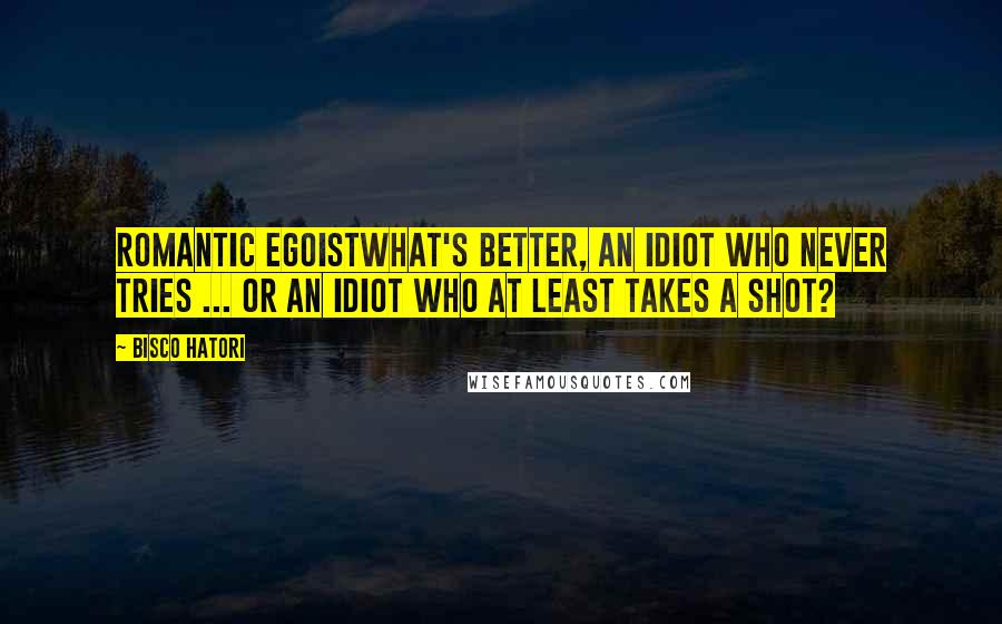 Bisco Hatori Quotes: Romantic EgoistWhat's better, an idiot who never tries ... or an idiot who at least takes a shot?