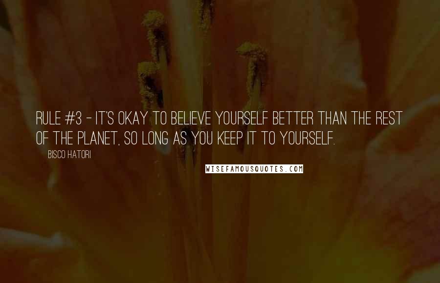 Bisco Hatori Quotes: Rule #3 - It's okay to believe yourself better than the rest of the planet, so long as you keep it to yourself.