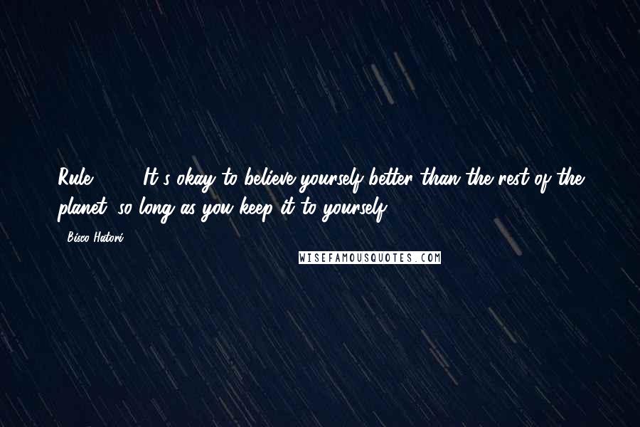 Bisco Hatori Quotes: Rule #3 - It's okay to believe yourself better than the rest of the planet, so long as you keep it to yourself.