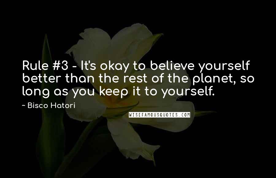 Bisco Hatori Quotes: Rule #3 - It's okay to believe yourself better than the rest of the planet, so long as you keep it to yourself.