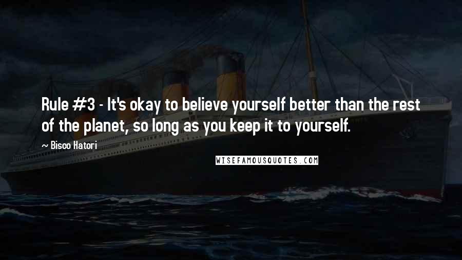 Bisco Hatori Quotes: Rule #3 - It's okay to believe yourself better than the rest of the planet, so long as you keep it to yourself.