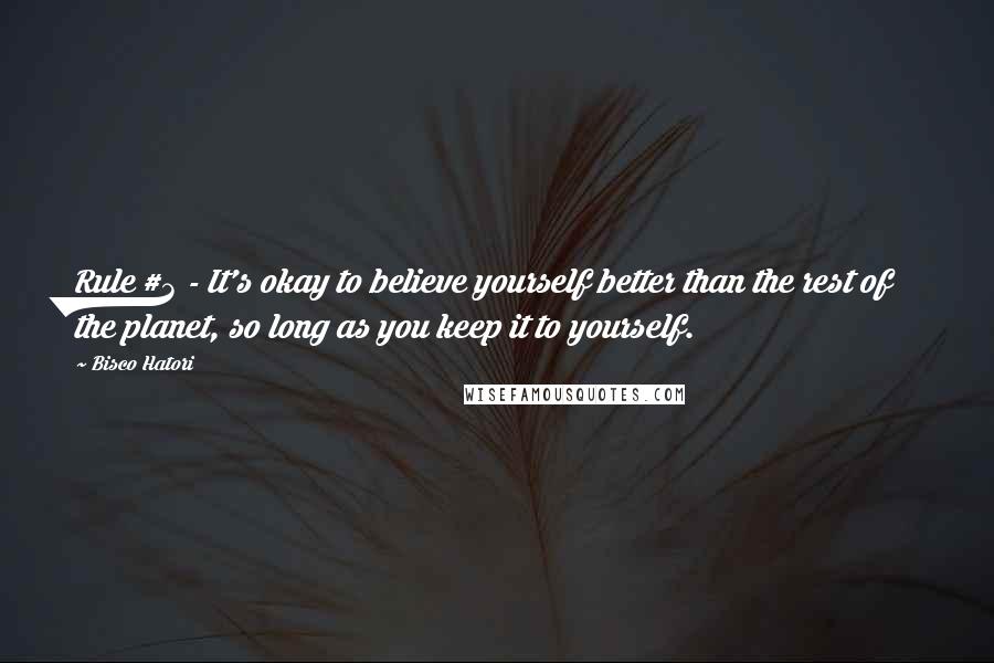 Bisco Hatori Quotes: Rule #3 - It's okay to believe yourself better than the rest of the planet, so long as you keep it to yourself.