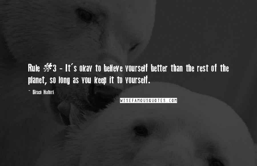 Bisco Hatori Quotes: Rule #3 - It's okay to believe yourself better than the rest of the planet, so long as you keep it to yourself.