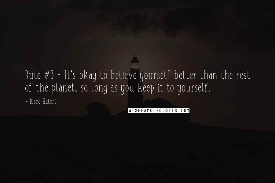 Bisco Hatori Quotes: Rule #3 - It's okay to believe yourself better than the rest of the planet, so long as you keep it to yourself.