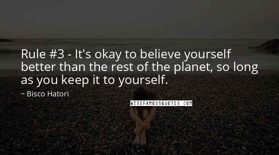 Bisco Hatori Quotes: Rule #3 - It's okay to believe yourself better than the rest of the planet, so long as you keep it to yourself.
