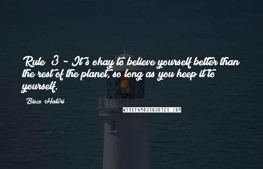 Bisco Hatori Quotes: Rule #3 - It's okay to believe yourself better than the rest of the planet, so long as you keep it to yourself.