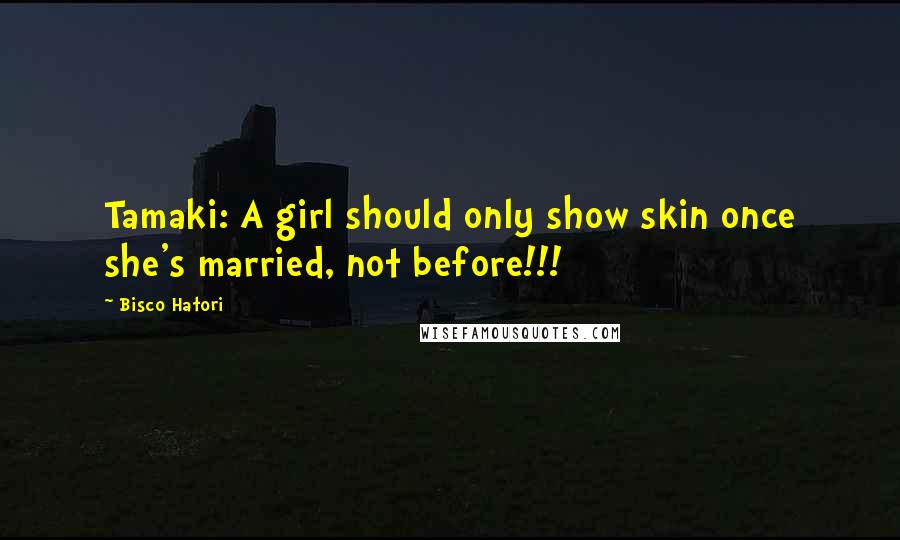 Bisco Hatori Quotes: Tamaki: A girl should only show skin once she's married, not before!!!