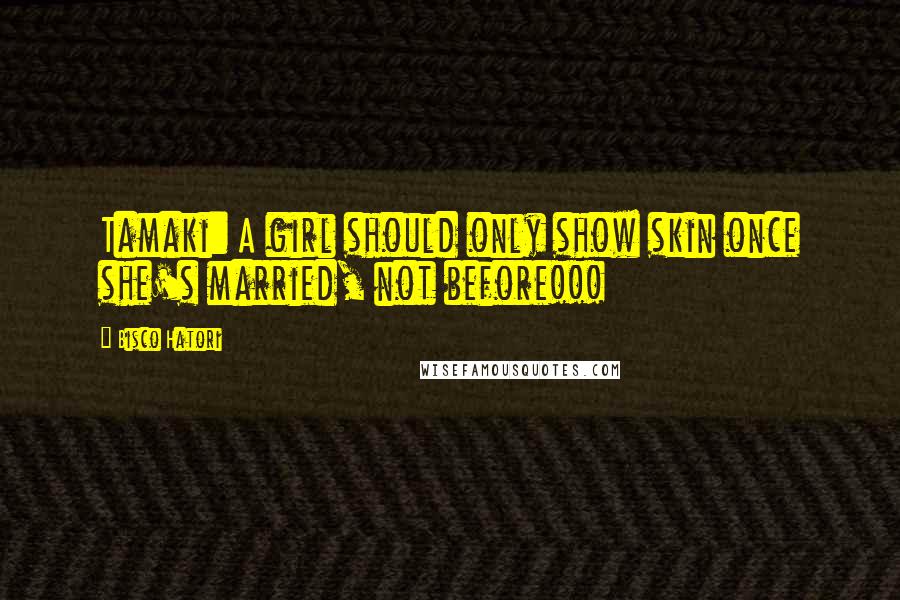 Bisco Hatori Quotes: Tamaki: A girl should only show skin once she's married, not before!!!