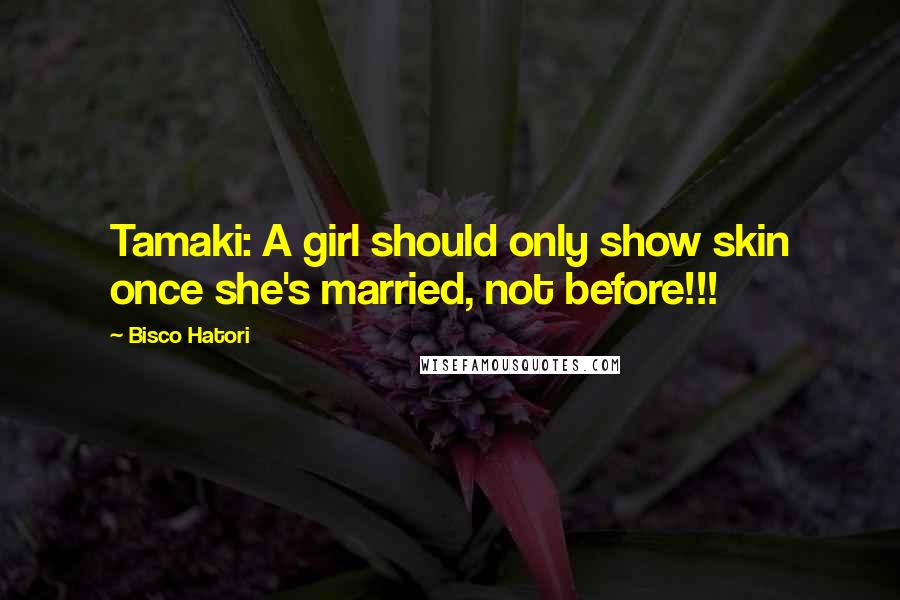 Bisco Hatori Quotes: Tamaki: A girl should only show skin once she's married, not before!!!