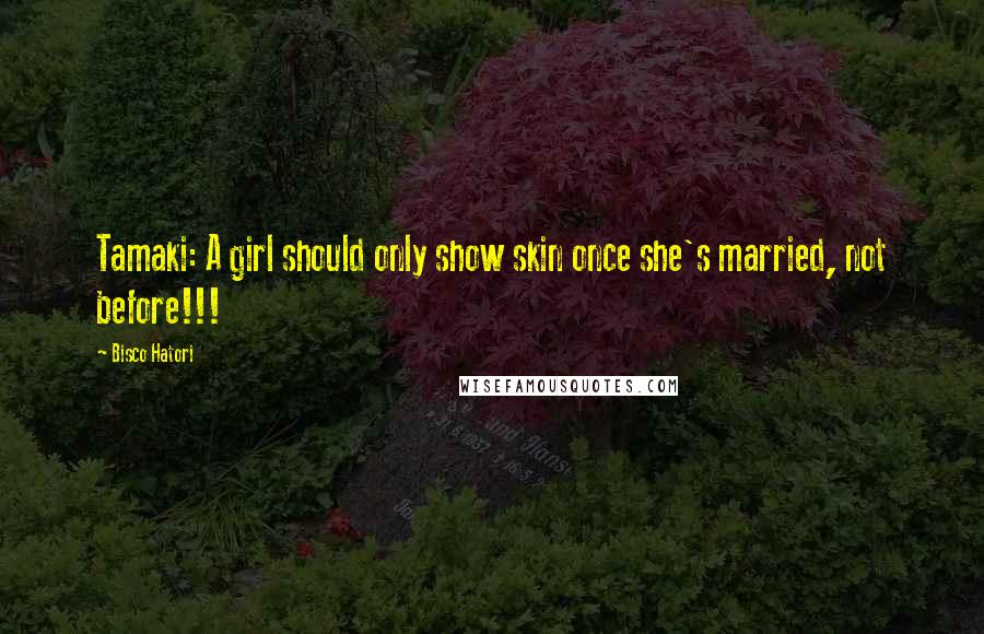 Bisco Hatori Quotes: Tamaki: A girl should only show skin once she's married, not before!!!