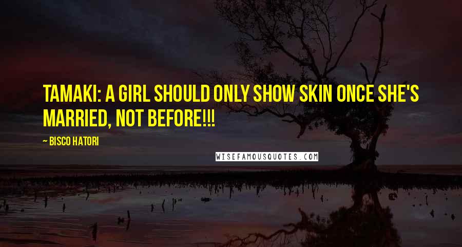 Bisco Hatori Quotes: Tamaki: A girl should only show skin once she's married, not before!!!