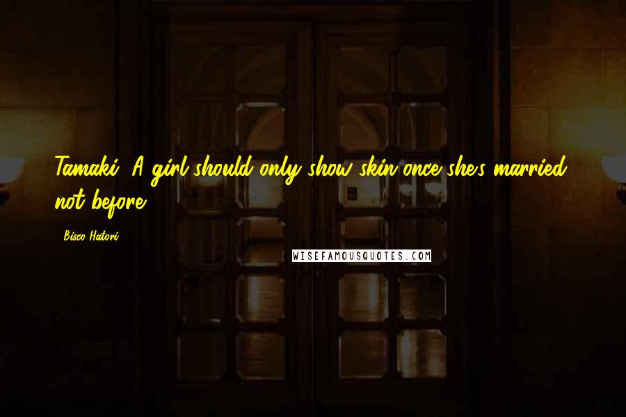 Bisco Hatori Quotes: Tamaki: A girl should only show skin once she's married, not before!!!