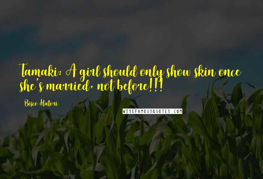 Bisco Hatori Quotes: Tamaki: A girl should only show skin once she's married, not before!!!