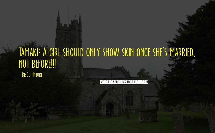 Bisco Hatori Quotes: Tamaki: A girl should only show skin once she's married, not before!!!