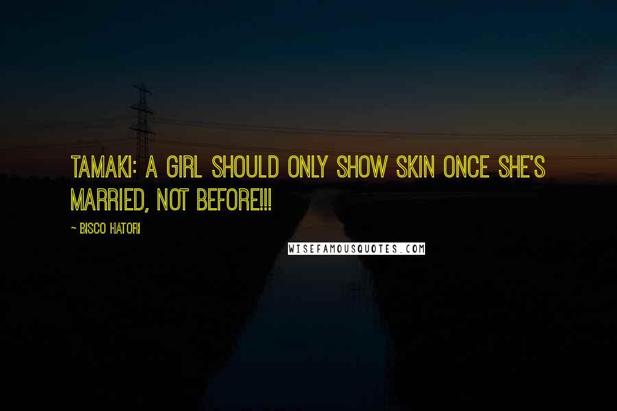 Bisco Hatori Quotes: Tamaki: A girl should only show skin once she's married, not before!!!