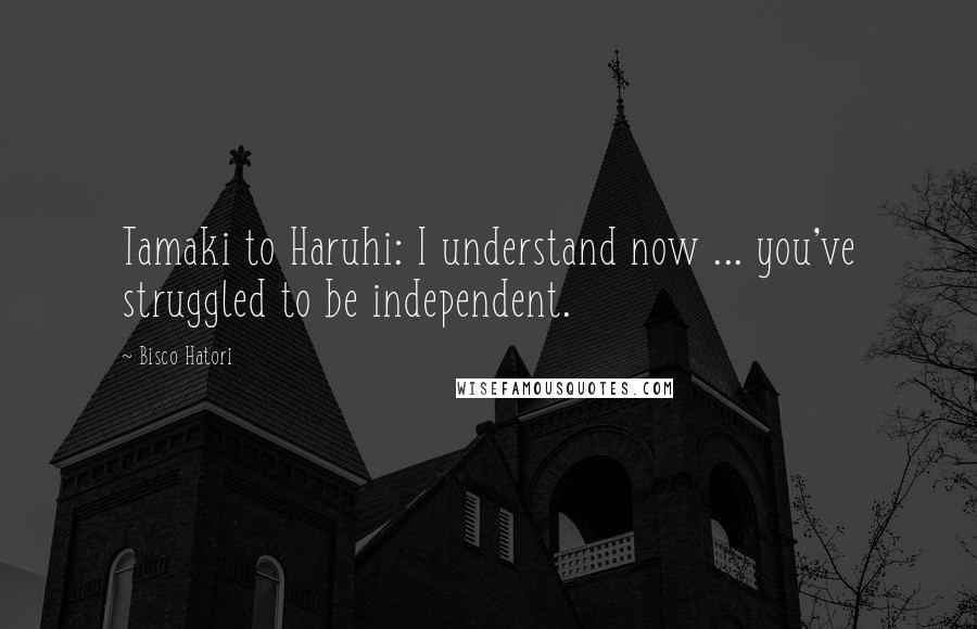 Bisco Hatori Quotes: Tamaki to Haruhi: I understand now ... you've struggled to be independent.