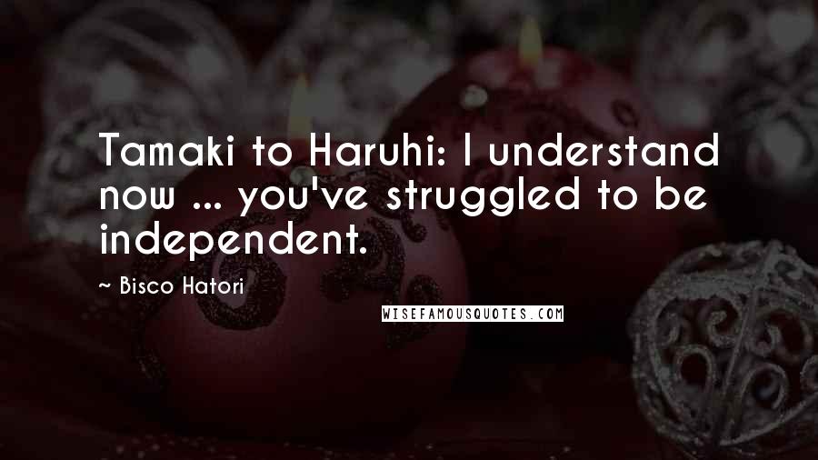 Bisco Hatori Quotes: Tamaki to Haruhi: I understand now ... you've struggled to be independent.