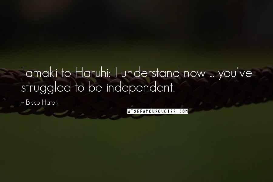 Bisco Hatori Quotes: Tamaki to Haruhi: I understand now ... you've struggled to be independent.