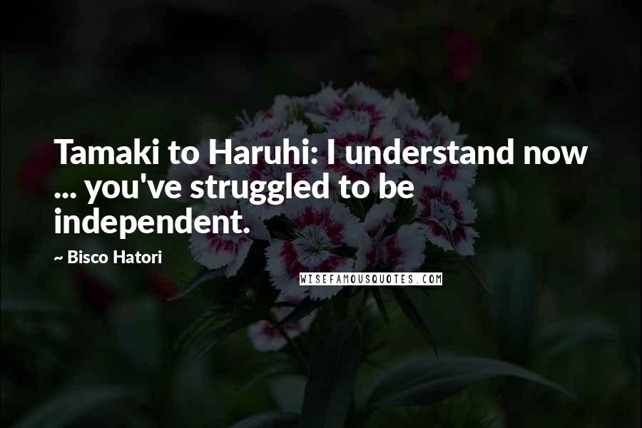 Bisco Hatori Quotes: Tamaki to Haruhi: I understand now ... you've struggled to be independent.