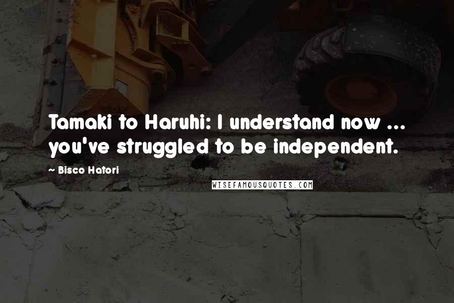 Bisco Hatori Quotes: Tamaki to Haruhi: I understand now ... you've struggled to be independent.