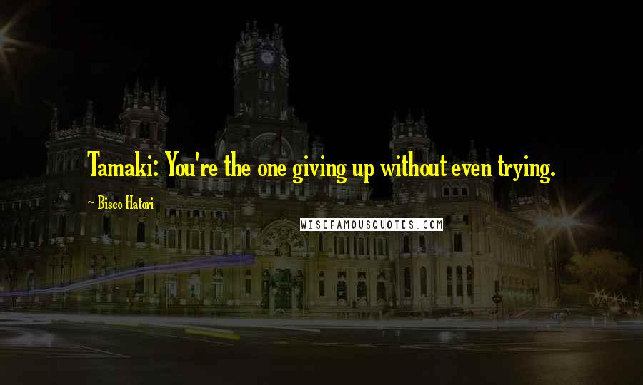 Bisco Hatori Quotes: Tamaki: You're the one giving up without even trying.