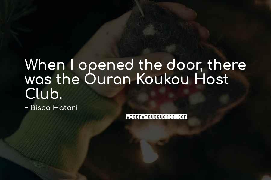 Bisco Hatori Quotes: When I opened the door, there was the Ouran Koukou Host Club.