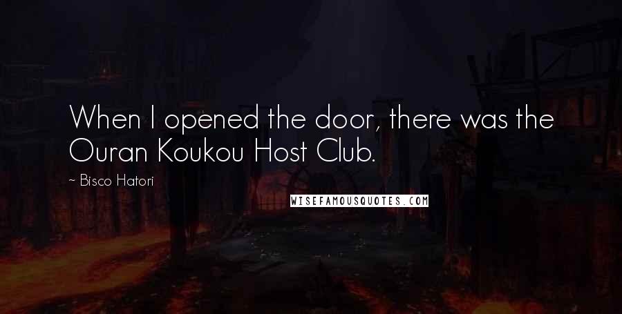 Bisco Hatori Quotes: When I opened the door, there was the Ouran Koukou Host Club.