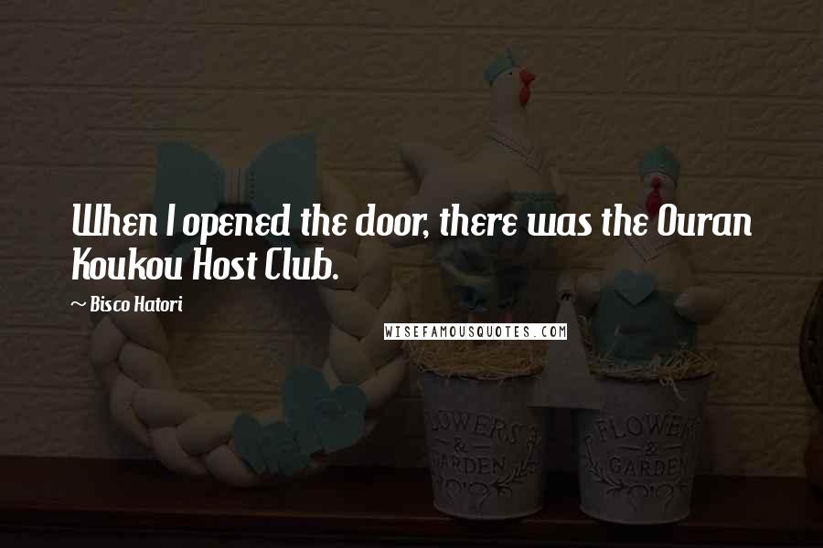 Bisco Hatori Quotes: When I opened the door, there was the Ouran Koukou Host Club.