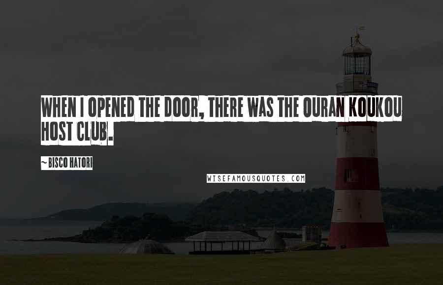 Bisco Hatori Quotes: When I opened the door, there was the Ouran Koukou Host Club.