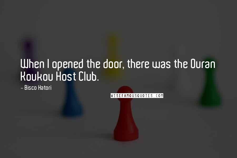 Bisco Hatori Quotes: When I opened the door, there was the Ouran Koukou Host Club.