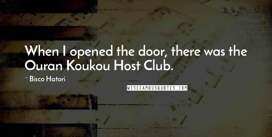 Bisco Hatori Quotes: When I opened the door, there was the Ouran Koukou Host Club.