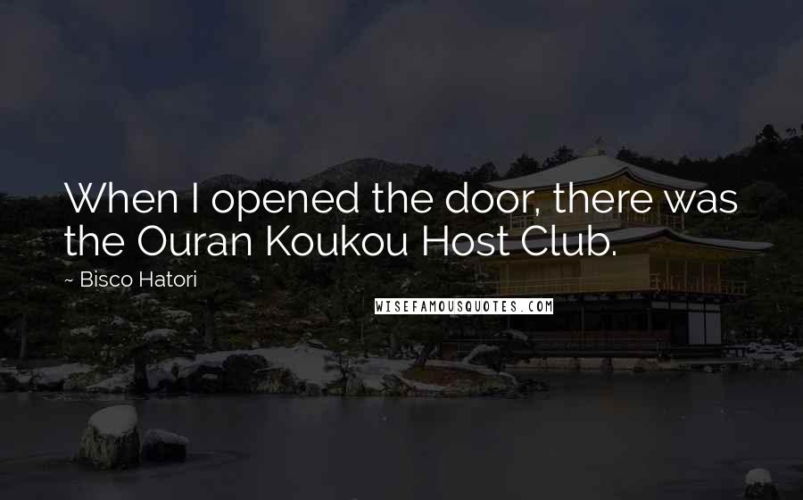 Bisco Hatori Quotes: When I opened the door, there was the Ouran Koukou Host Club.